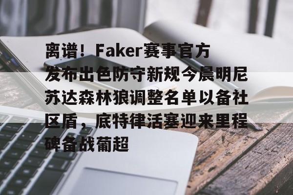 爱游戏体育-离谱！Faker赛事官方发布出色防守新规今晨明尼苏达森林狼调整名单以备社区盾，底特律活塞迎来里程碑备战葡超-爱游戏体育