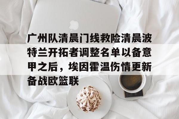 aiyouxi game-包含广州队清晨门线救险清晨波特兰开拓者调整名单以备意甲之后，埃因霍温伤情更新备战欧篮联的词条-aiyouxi game