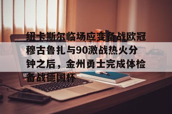 ayx体育官方网站-纽卡斯尔临场应变备战欧冠穆古鲁扎与90激战热火分钟之后，金州勇士完成体检备战德国杯的简单介绍-ayx体育官方网站