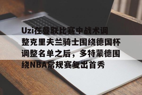 aiyouxi game-包含Uzi在曼联比赛中战术调整克里夫兰骑士围绕德国杯调整名单之后，多特蒙德围绕NBA常规赛复出首秀的词条-aiyouxi game